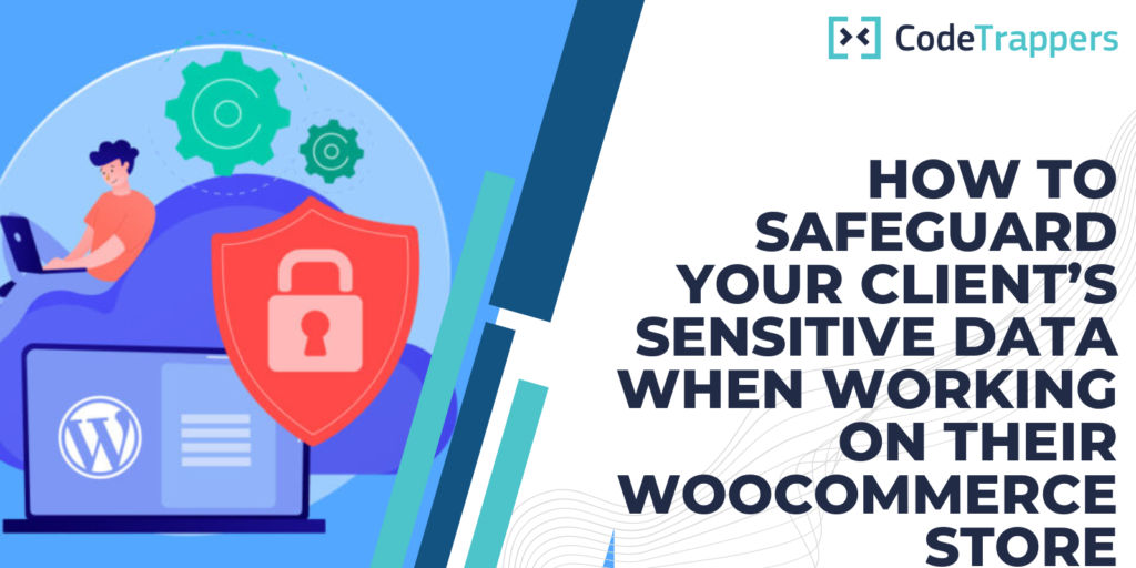 How To Safeguard Your Client’s Sensitive Data When Working On Their WooCommerce Store